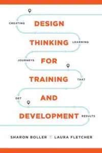 Design Thinking for Training and Development: Creating Learning Journeys That Get Results