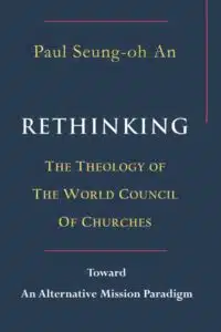 Rethinking the Theology of the World Council of Churches: Toward an Alternative Mission Paradigm