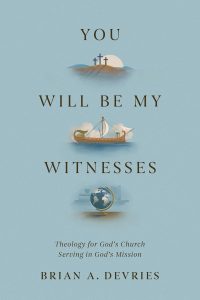 You Will Be My Witnesses: Theology for God’s Church Serving in God’s Mission