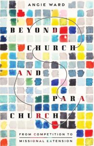 Author Interview: Angie Ward on Beyond Church and Parachurch: From Competition to Missional Extension