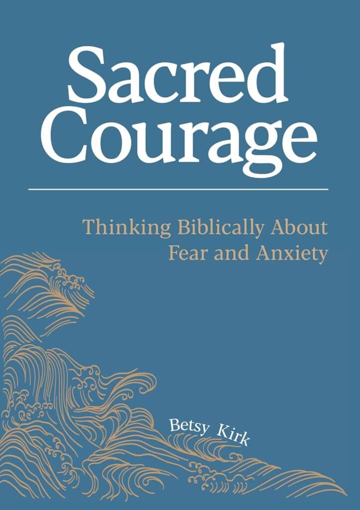 Book cover of Sacred Courage by Betsy Kirk about biblical fear and anxiety.