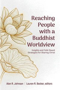 Reaching People with a Buddhist Worldview: Insights and Field-Based Strategies for Sharing Christ           